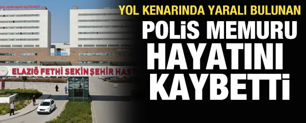 Ağır yaralı halde bulunan polis memuru hayatını kaybetti