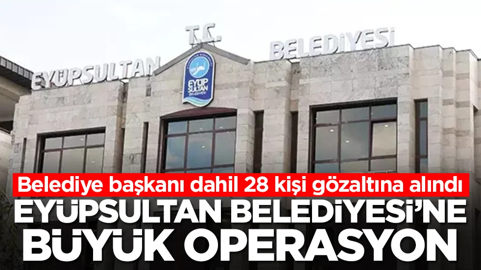 Eyüpsultan Belediyesi'ne operasyon düzenlendi
