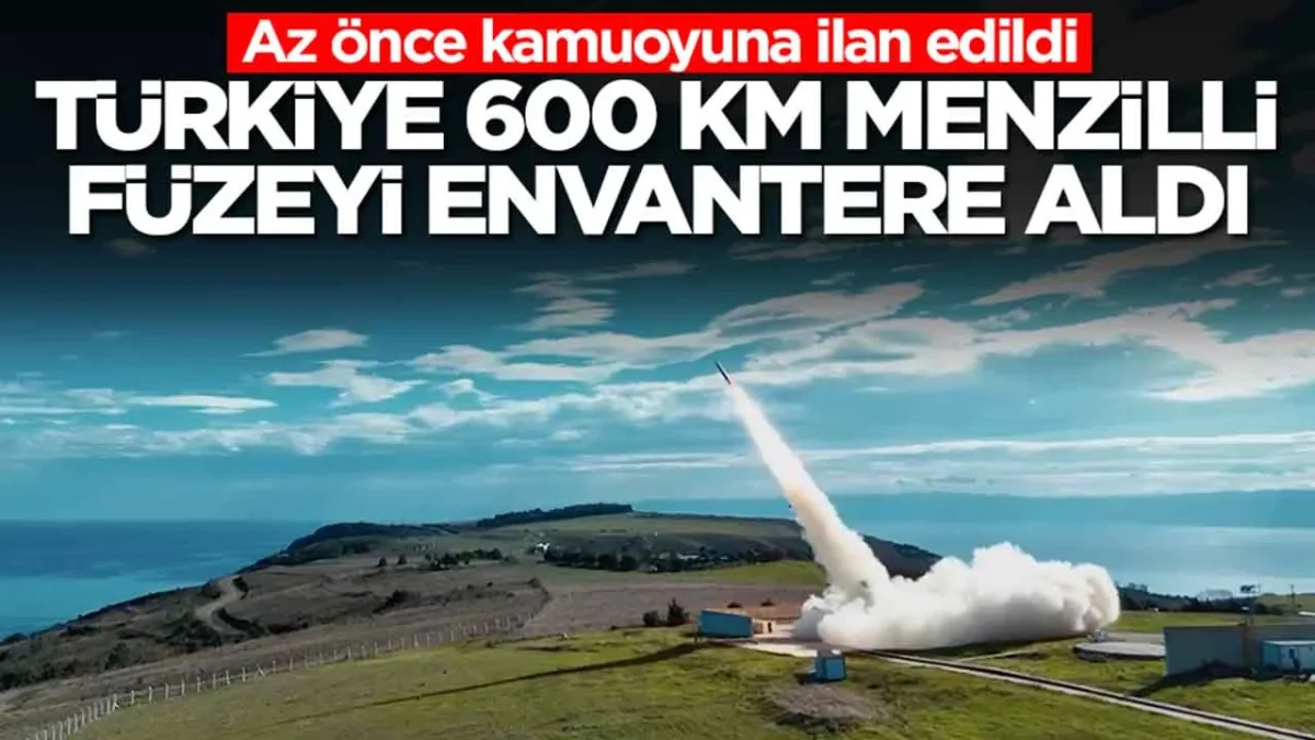 T&uuml;rkiye 600 kilometre menzilli f&uuml;zeyi envantere aldı