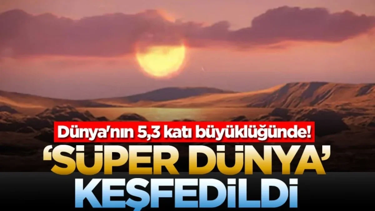 Dünya'nın 5,3 katı büyüklüğünde yeni keşif